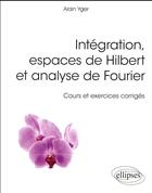 Couverture du livre « Intégration, espaces de Hilbert et analyse de Fourier ; cours et exercices corrigés » de Alaib Yger aux éditions Ellipses
