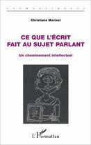 Couverture du livre « Ce que l'ecrit fait au sujet parlant une cheminement intellectuel » de Christiane Morinet aux éditions L'harmattan
