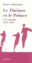 Couverture du livre « Le theatre et le prince 1 - l'embellie (1981-1992) » de Robert Abirached aux éditions Actes Sud