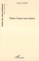 Couverture du livre « Dans l'azur nos mains » de Michel Jamet aux éditions L'harmattan