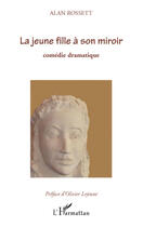 Couverture du livre « Une jeune fille à son miroir ; comédie dramatique » de Alan Rossett aux éditions Editions L'harmattan