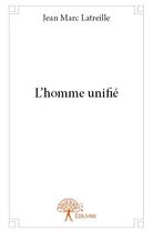 Couverture du livre « L homme unifie » de Jean-Marc Latreille aux éditions Edilivre