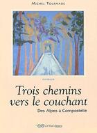 Couverture du livre « Trois chemins vers le couchant ; des Alpes à Compostelle » de Michel Tournade aux éditions Le Vieil Annecy
