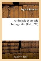Couverture du livre « Antisepsie et asepsie chirurgicales » de Reverdin Auguste aux éditions Hachette Bnf