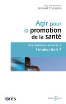 Couverture du livre « Agir pour la promotion de la santé ; une politique ouverte à l'innovation ? » de Bernard Cherubini aux éditions Eres
