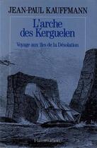 Couverture du livre « L'arche des kerguelen ; voyage aux iles de la désolation » de Jean-Paul Kauffmann aux éditions Flammarion
