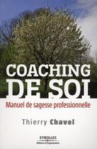 Couverture du livre « Coaching de soi ; manuel de sagesse professionnelle » de Thierry Chavel aux éditions Eyrolles
