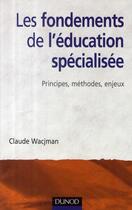 Couverture du livre « Les fondements de l'éducation spécialisée ; principes, méthodes, enjeux » de Claude Wacjman aux éditions Dunod