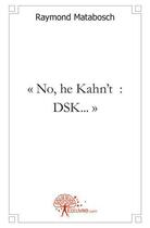 Couverture du livre « No, he kahn't : dsk... - un homme eprouvant des difficultes a maitriser ses pulsions » de Raymond Matabosch aux éditions Edilivre