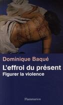 Couverture du livre « L'effroi du présent ; figurer la violence » de Dominique Baqué aux éditions Flammarion