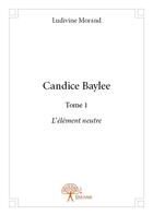 Couverture du livre « Candice Baylee ; l'élément neutre » de Ludivine Morand aux éditions Edilivre