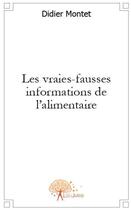 Couverture du livre « Les vraies-fausses informations de l'alimentaire » de Didier Montet aux éditions Edilivre