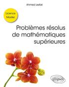 Couverture du livre « Problèmes résolus de mathématiques supérieures ; licence, master » de Ahmed Lesfari aux éditions Ellipses