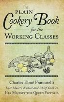 Couverture du livre « A Plain Cookery Book for the Working Classes » de Francatelli Charles Elme aux éditions History Press Digital
