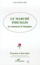 Couverture du livre « Le marché inhumain et comment le dompter » de Andre Maillard aux éditions Editions L'harmattan