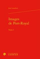 Couverture du livre « Images de Port-Royal t.1 » de Lesaulnier Jean aux éditions Classiques Garnier