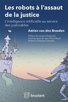 Couverture du livre « Les robots à l'assaut de la justice ; l'intelligence artificielle au service des justiciables » de Adrien Van Den Branden aux éditions Bruylant