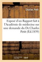 Couverture du livre « Expose d'un rapport fait a l'academie de medecine sur une demande du dr charles petit » de Charles Petit aux éditions Hachette Bnf