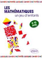 Couverture du livre « Les mathématiques ; un jeu d'enfants ; activités ludiques pour s'initier aux mathématiques » de Florence Messineo aux éditions Ellipses