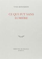 Couverture du livre « Ce qui fut sans lumiere » de Yves Bonnefoy aux éditions Mercure De France