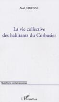 Couverture du livre « La vie collective des habitants du corbusier » de Noel Jouenne aux éditions L'harmattan
