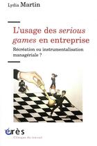 Couverture du livre « L'usage des serious game en entreprise ; récréation ou instrumentalisation managériale ? » de Lydia Martin aux éditions Eres