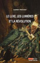 Couverture du livre « Le luxe, les lumières et la révolution » de Audrey Provost aux éditions Editions Champ Vallon