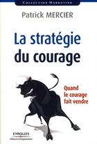 Couverture du livre « La stratégie du courage ; quand le courage fait vendre » de Patrick Mercier aux éditions Organisation