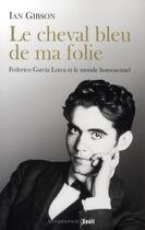 Couverture du livre « Le cheval bleu de ma folie ; Federico Garcia Lorca et le monde homosexuel » de Ian Gibson aux éditions Seuil