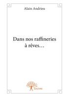 Couverture du livre « Dans nos raffineries à rêves ... » de Alain Andrieu aux éditions Editions Edilivre