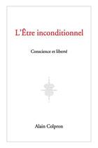 Couverture du livre « L'être inconditionnel ; conscience et liberté » de Alain Colpron aux éditions Editions Perspectives