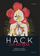 Couverture du livre « Hack ton corps ; explore ton système pour prendre soin de toi ! » de Elodie T. aux éditions Marabout