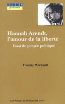 Couverture du livre « Hannah Arendt, l'amour de liberté ; essai de pensée politique » de Francis Moreault aux éditions Presses De L'universite De Laval