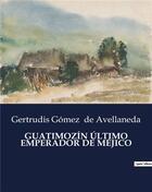 Couverture du livre « GUATIMOZÍN ÚLTIMO EMPERADOR DE MÉJICO » de Gertrudis Gomez De Avellaneda aux éditions Culturea