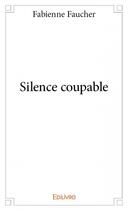 Couverture du livre « Silence coupable » de Fabienne Faucher aux éditions Edilivre