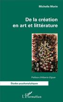Couverture du livre « De la création en art et littérature » de Michelle Morin aux éditions L'harmattan