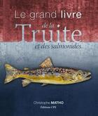 Couverture du livre « Le grand livre de la truite et des salmonidés » de Christophe Matho aux éditions Communication Presse Edition