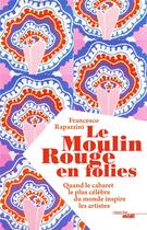 Couverture du livre « Le Moulin Rouge en folies ; quand le cabaret le plus célèbre du monde inspire les artistes » de Francesco Rapazzini aux éditions Cherche Midi