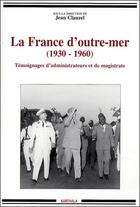 Couverture du livre « La France d'Outre-Mer (1930-1960) ; témoignages d'administrateurs et de magistrats » de Jean Clauzel aux éditions Karthala