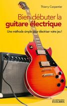 Couverture du livre « Bien débuter la guitare électrique » de Thierry Carpentier aux éditions Ixelles Editions