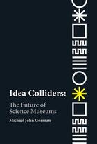 Couverture du livre « Idea colliders : the future of science museums » de Gorman Michael John aux éditions Mit Press