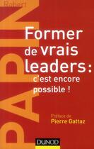 Couverture du livre « Former de vrais leaders : c'est encore possible ! » de Robert Papin aux éditions Dunod