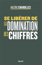 Couverture du livre « Se libérer de la domination des chiffres » de Valerie Charolles aux éditions Fayard