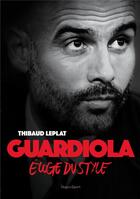 Couverture du livre « Guardiola ; éloge du style » de Thibaud Leplat aux éditions Hugo Sport
