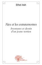 Couverture du livre « Alex et les extraterrestres ; aventures et destin d'un jeune terrien » de Ethel Ash aux éditions Edilivre