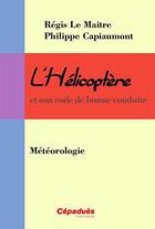 Couverture du livre « L'hélicoptère et son code de bonne conduite ; météorologie » de Regis Le Maitre et Philippe Capiaumont aux éditions Cepadues