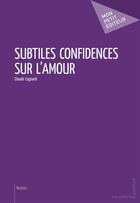 Couverture du livre « Subtiles confidences sur l'amour » de Claude Cognard aux éditions Mon Petit Editeur