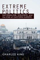 Couverture du livre « Extreme Politics: Nationalism, Violence, and the End of Eastern Europe » de Charles King aux éditions Oxford University Press Usa