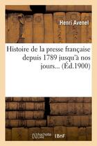 Couverture du livre « Histoire de la presse française depuis 1789 jusqu'à nos jours (Éd.1900) » de Avenel Henri aux éditions Hachette Bnf