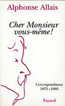 Couverture du livre « Cher Monsieur vous-même ! : Correspondance 1875-1905 » de Alphonse Allais aux éditions Fayard